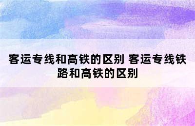 客运专线和高铁的区别 客运专线铁路和高铁的区别